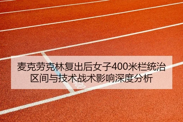 麦克劳克林复出后女子400米栏统治区间与技术战术影响深度分析