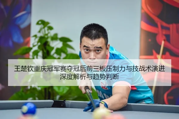 wang-chu-qin-chong-qing-guan-jun-sai-duo-guan-hou-qian-san-ban-ya-zhi-li-yu-ji-zhan-shu-yan-jin-shen-du-jie-xi-yu-qu-2-490.jpg