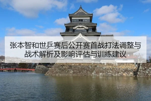 张本智和世乒赛后公开赛首战打法调整与战术解析及影响评估与训练建议