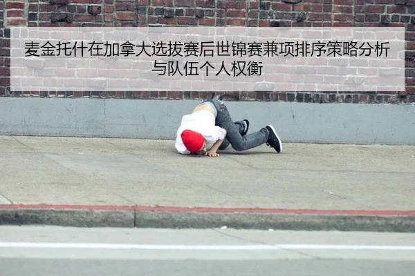 麦金托什在加拿大选拔赛后世锦赛兼项排序策略分析与队伍个人权衡