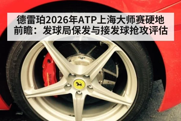 德雷珀2026年ATP上海大师赛硬地前瞻：发球局保发与接发球抢攻评估