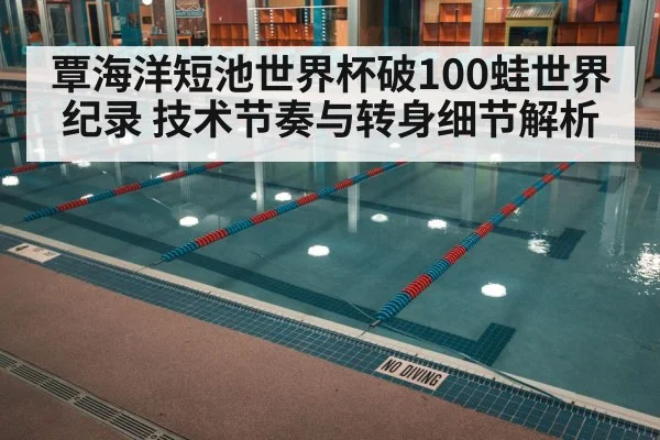 覃海洋短池世界杯破100蛙世界纪录 技术节奏与转身细节解析