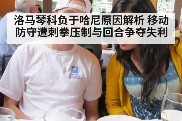 洛马琴科负于哈尼原因解析 移动防守遭刺拳压制与回合争夺失利