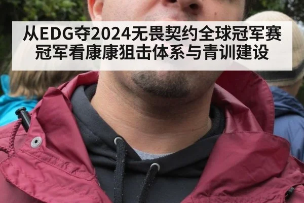 从EDG夺2024无畏契约全球冠军赛冠军看康康狙击体系与青训建设